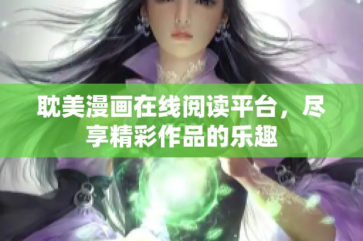 耽美漫画在线阅读平台，尽享精彩作品的乐趣
