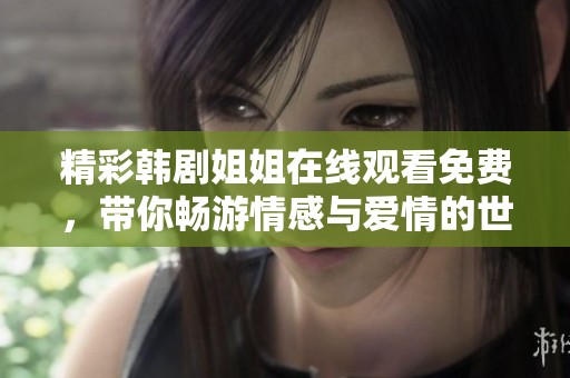 精彩韩剧姐姐在线观看免费，带你畅游情感与爱情的世界