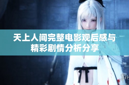 天上人间完整电影观后感与精彩剧情分析分享