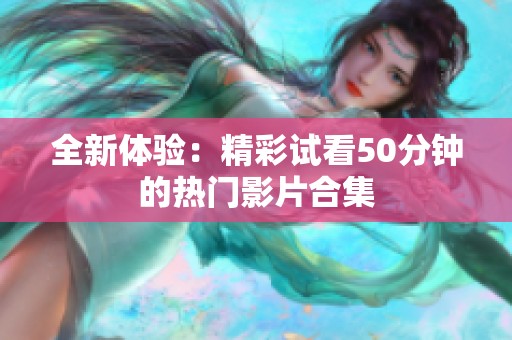 全新体验：精彩试看50分钟的热门影片合集
