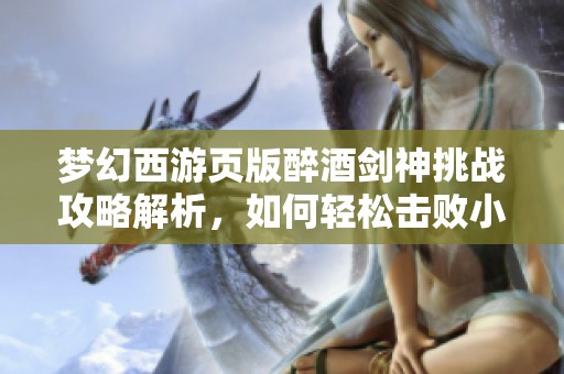 梦幻西游页版醉酒剑神挑战攻略解析，如何轻松击败小试牛刀目标