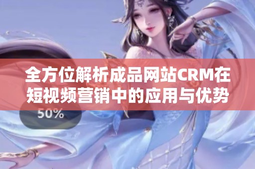 全方位解析成品网站CRM在短视频营销中的应用与优势