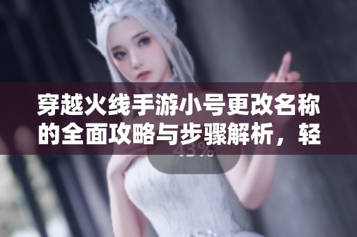 穿越火线手游小号更改名称的全面攻略与步骤解析，轻松提升游戏体验