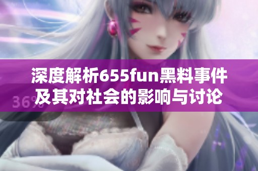 深度解析655fun黑料事件及其对社会的影响与讨论