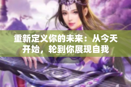 重新定义你的未来：从今天开始，轮到你展现自我