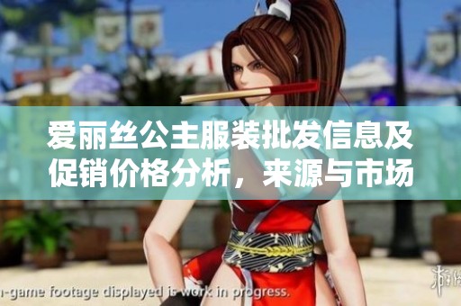 爱丽丝公主服装批发信息及促销价格分析，来源与市场趋势一站式了解
