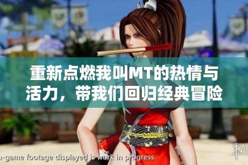 重新点燃我叫MT的热情与活力，带我们回归经典冒险的旅程与乐趣