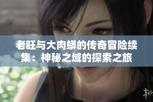 老旺与大肉蟒的传奇冒险续集：神秘之域的探索之旅