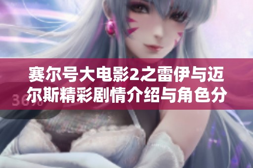 赛尔号大电影2之雷伊与迈尔斯精彩剧情介绍与角色分析全面解读