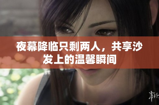夜幕降临只剩两人，共享沙发上的温馨瞬间