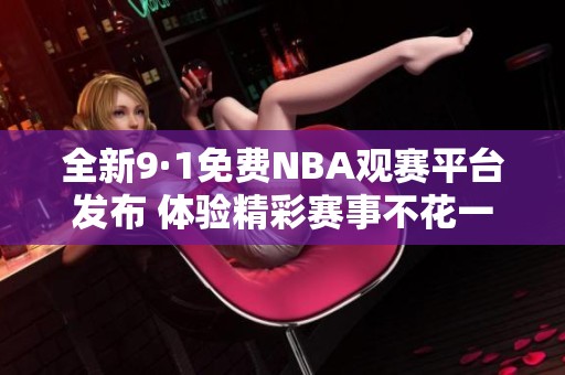 全新9·1免费NBA观赛平台发布 体验精彩赛事不花一分钱