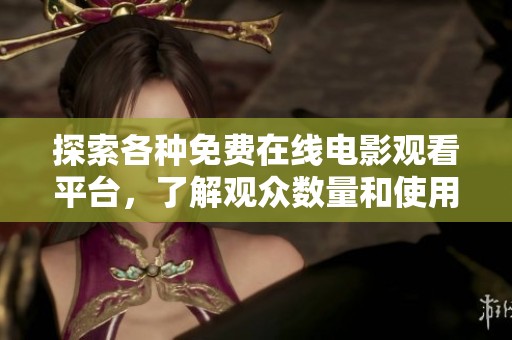 探索各种免费在线电影观看平台，了解观众数量和使用情况