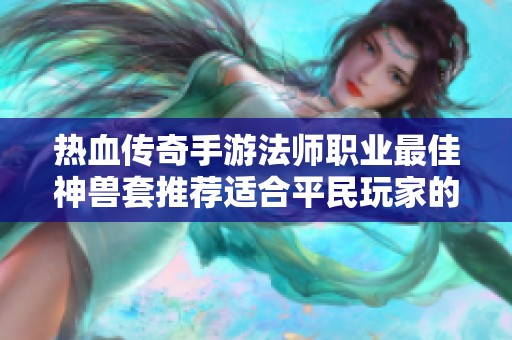 热血传奇手游法师职业最佳神兽套推荐适合平民玩家的装备搭配攻略
