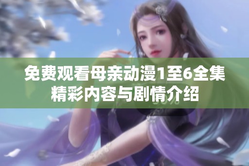 免费观看母亲动漫1至6全集精彩内容与剧情介绍