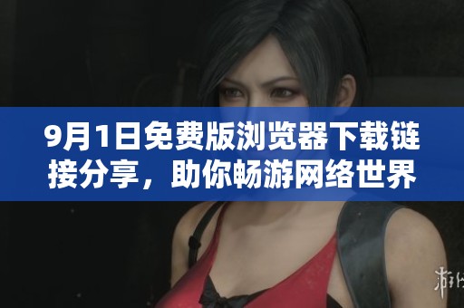 9月1日免费版浏览器下载链接分享，助你畅游网络世界