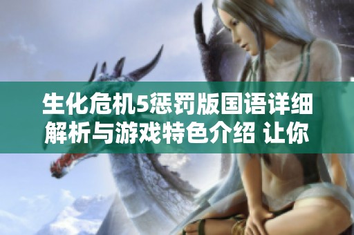 生化危机5惩罚版国语详细解析与游戏特色介绍 让你深入了解这款经典之作