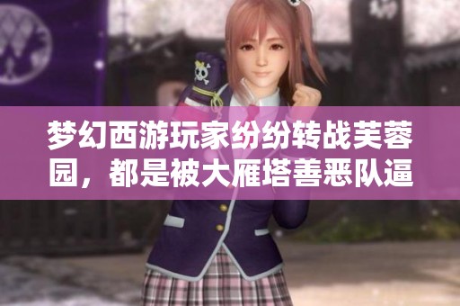 梦幻西游玩家纷纷转战芙蓉园，都是被大雁塔善恶队逼迫所致的无奈选择