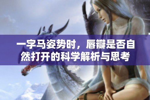 一字马姿势时，唇瓣是否自然打开的科学解析与思考