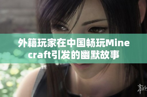外籍玩家在中国畅玩Minecraft引发的幽默故事