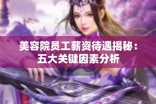 美容院员工薪资待遇揭秘：五大关键因素分析