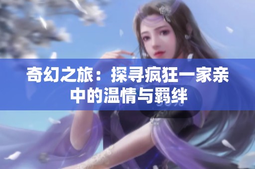 奇幻之旅：探寻疯狂一家亲中的温情与羁绊