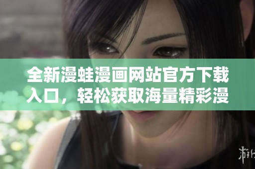 全新漫蛙漫画网站官方下载入口，轻松获取海量精彩漫画资源