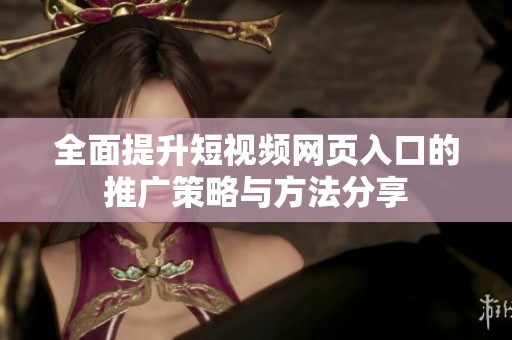全面提升短视频网页入口的推广策略与方法分享