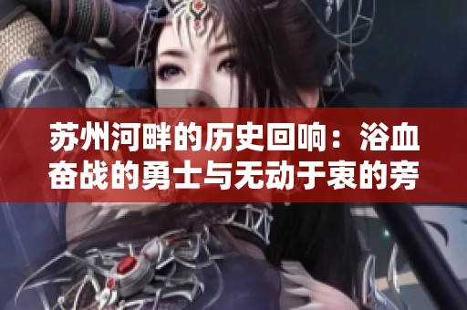 苏州河畔的历史回响：浴血奋战的勇士与无动于衷的旁观者之间的鲜明对比