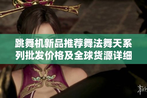 跳舞机新品推荐舞法舞天系列批发价格及全球货源详细信息分享