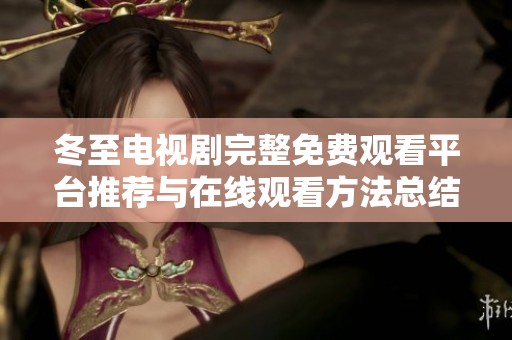 冬至电视剧完整免费观看平台推荐与在线观看方法总结