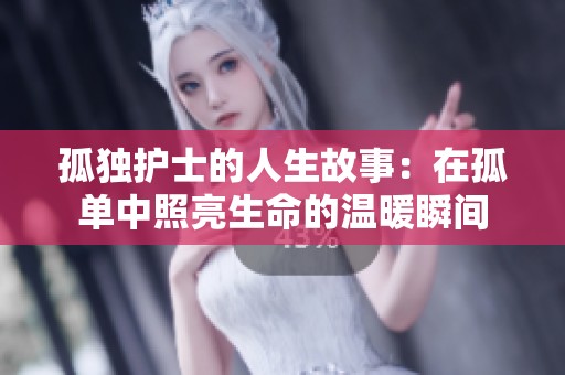 孤独护士的人生故事：在孤单中照亮生命的温暖瞬间