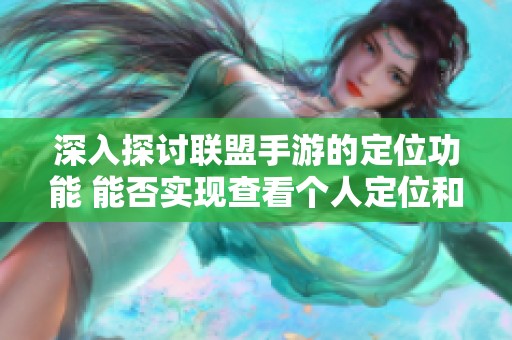 深入探讨联盟手游的定位功能 能否实现查看个人定位和战绩详细信息