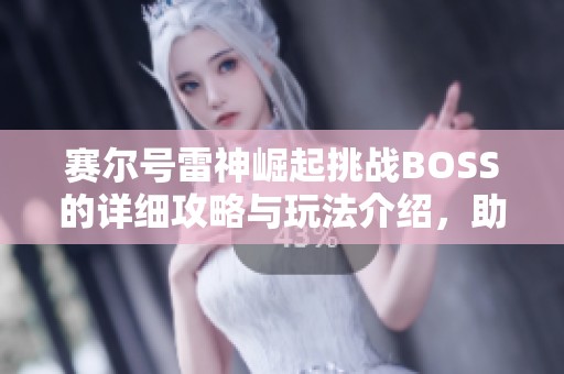 赛尔号雷神崛起挑战BOSS的详细攻略与玩法介绍，助你轻松击败强敌