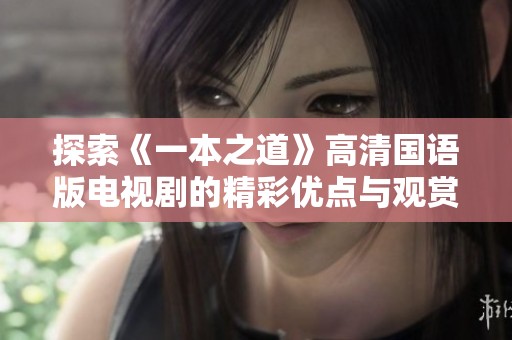 探索《一本之道》高清国语版电视剧的精彩优点与观赏体验