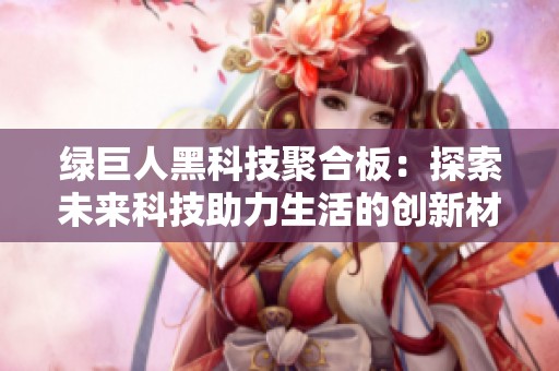绿巨人黑科技聚合板：探索未来科技助力生活的创新材料