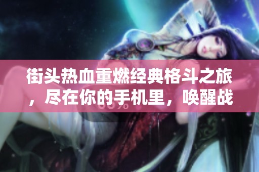 街头热血重燃经典格斗之旅，尽在你的手机里，唤醒战斗的激情与回忆