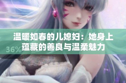 温暖如春的儿媳妇：她身上蕴藏的善良与温柔魅力