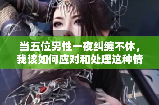 当五位男性一夜纠缠不休，我该如何应对和处理这种情况呢