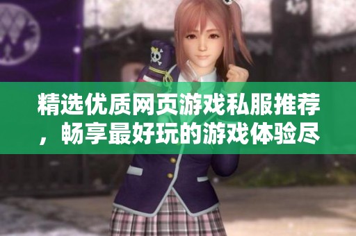 精选优质网页游戏私服推荐，畅享最好玩的游戏体验尽在启趣网