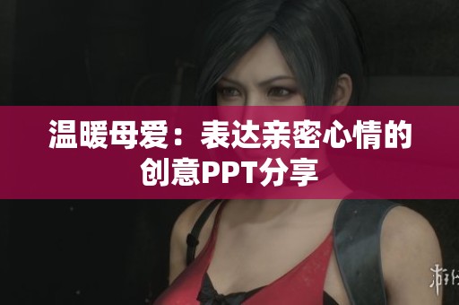 温暖母爱：表达亲密心情的创意PPT分享
