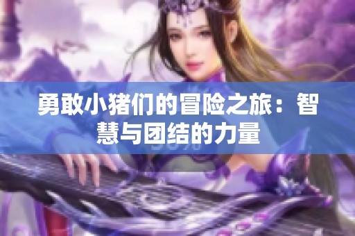 勇敢小猪们的冒险之旅：智慧与团结的力量