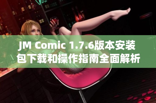 JM Comic 1.7.6版本安装包下载和操作指南全面解析