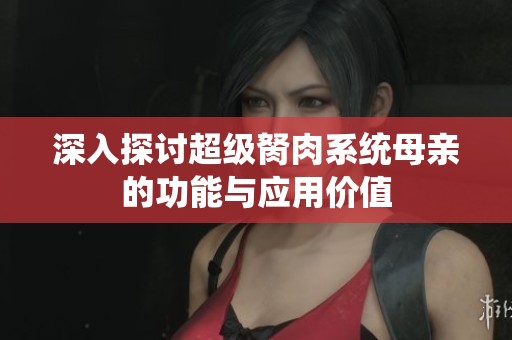 深入探讨超级胬肉系统母亲的功能与应用价值