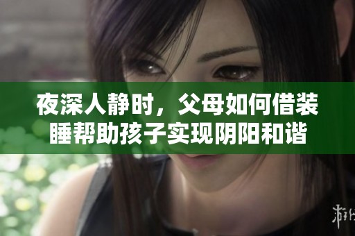 夜深人静时，父母如何借装睡帮助孩子实现阴阳和谐