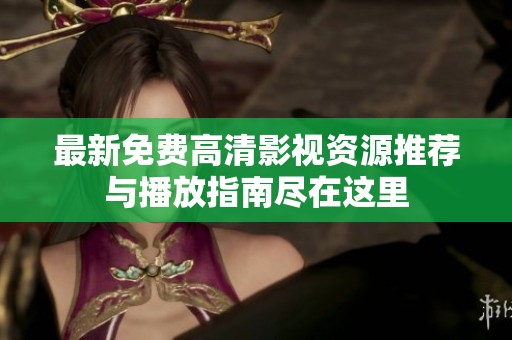 最新免费高清影视资源推荐与播放指南尽在这里