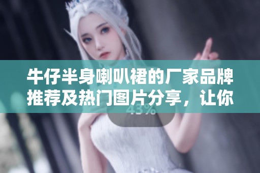 牛仔半身喇叭裙的厂家品牌推荐及热门图片分享，让你时尚出街的必备单品