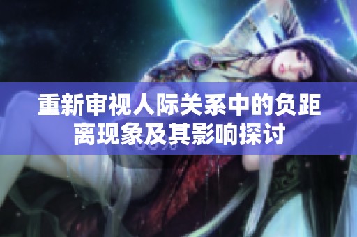 重新审视人际关系中的负距离现象及其影响探讨