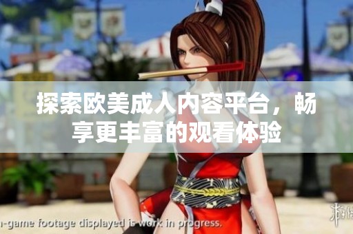探索欧美成人内容平台，畅享更丰富的观看体验