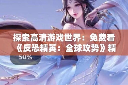 探索高清游戏世界：免费看《反恐精英：全球攻势》精彩大片