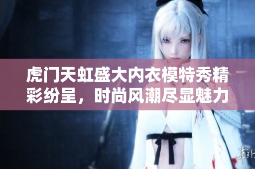 虎门天虹盛大内衣模特秀精彩纷呈，时尚风潮尽显魅力